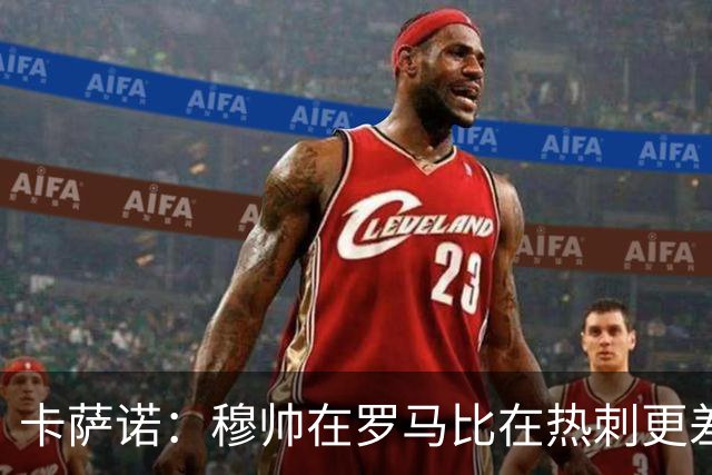卡萨诺：穆帅在罗马比在热刺更差 这是一场灾难