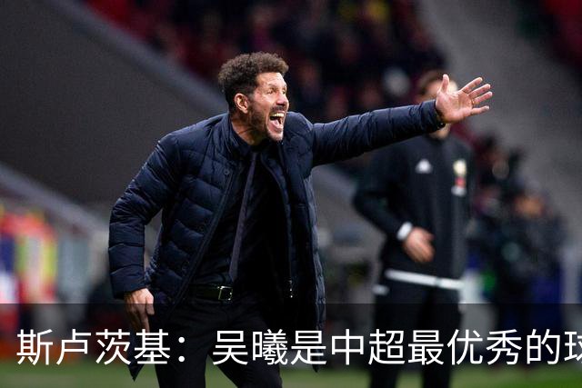 斯卢茨基：吴曦是中超最优秀的球员之一 我们给予薛庆浩极大信任