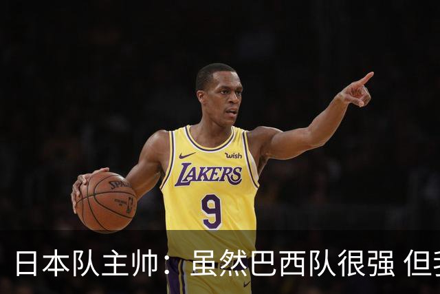 日本队主帅：虽然巴西队很强 但我们会找到取胜之道