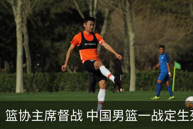 篮协主席督战 中国男篮一战定生死，将帅赛前表态 此役必定全力以赴