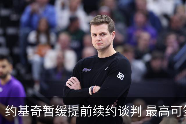 约基奇暂缓提前续约谈判 最高可签4年2.8亿